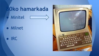 ● Minitel
● Milnet
● IRC
80ko hamarkada
 