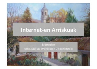Internet-­‐en	
  Arriskuak	
  

                    Bidegoian	
  
 Urko	
  Zurutuza	
  (Mondragon	
  Unibertsitatea)	
  
 