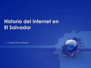 Historia del internet en 
El Salvador 
 Carlos Arturo Flores 
 