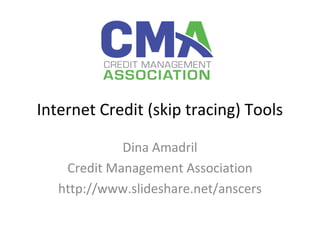 Internet Credit (skip tracing) Tools 
Dina Amadril 
Credit Management Association 
http://www.slideshare.net/anscers 
 