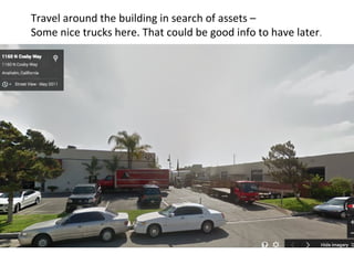 Travel around the building in search of assets – 
Some nice trucks here. That could be good info to have later. 
 