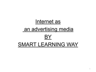 Internet as 
an advertising media 
BY 
SMART LEARNING WAY 
1 
 