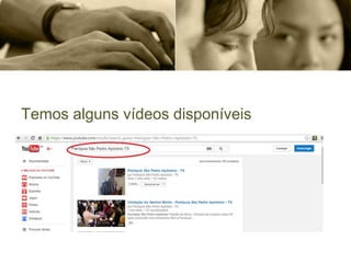 Temos alguns vídeos disponíveis
 