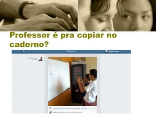 Professor é pra copiar no
caderno?
 