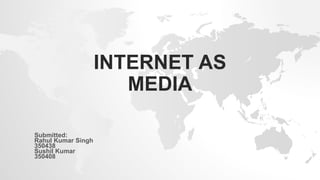 INTERNET AS
MEDIA
Submitted:
Rahul Kumar Singh
350438
Sushil Kumar
350408
 