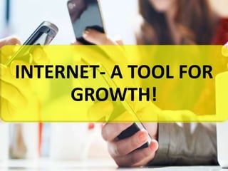 INTERNET- A TOOL FOR
GROWTH!
 