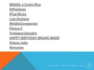 BRASIL x Costa Rica#3Palabras#Top10LiesLuiz Gustavo#DiaDoCompositorPânico 2TrotedoerickmafraHAPPY BIRTHDAY BRUNO MARSEsteve JobsHernanesGuto xavier – gutoffline@gmail.com10