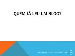 Quem já leu um blog?Guto xavier – gutoffline@gmail.com14