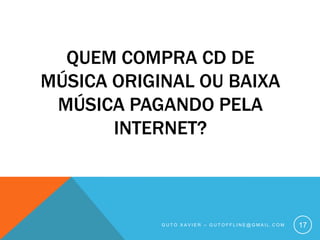 Quem compra CD de música original ou baixa música pagando pela internet?Guto xavier – gutoffline@gmail.com17