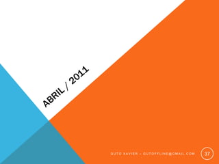 Abril / 2011Guto xavier – gutoffline@gmail.com37