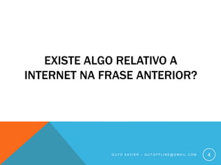 Existe algo relativo a internet na frase anterior?Guto xavier – gutoffline@gmail.com4