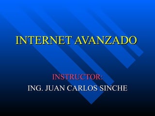 INTERNET AVANZADO


        INSTRUCTOR:
 ING. JUAN CARLOS SINCHE
 