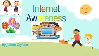 Internet
Awareness
By: Julliane Gay Lobo
 