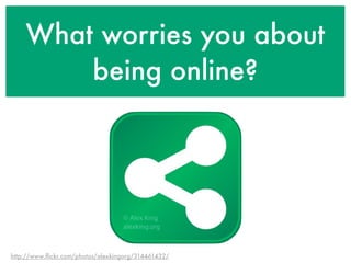 What worries you about
        being online?




http://www.ﬂickr.com/photos/alexkingorg/314461432/
 