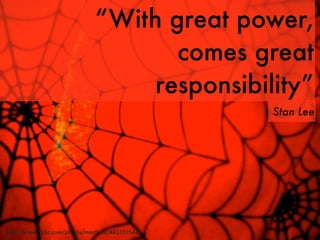 “With great power,
                                     comes great
                                   responsibility”
                                                 Stan Lee




http://www.ﬂickr.com/photos/marthax/483151544/
 