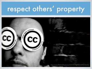 respect others’ property




             http://www.ﬂickr.com/photos/21572939@N03/2090542246/
 