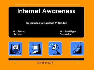 Internet Awareness
Presentation to Oakridge 5th Graders
Mrs. Esanu
Librarian

Mrs. Terwilliger
Counselor

October 2013

 