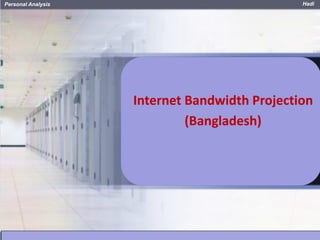 HadiPersonal Analysis
Internet Bandwidth Projection
(Bangladesh)
 