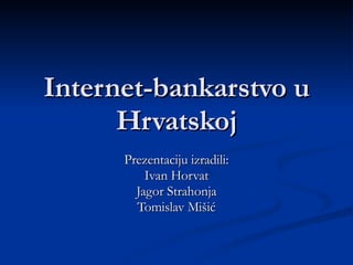 Internet-bankarstvo u Hrvatskoj Prezentaciju izradili: Ivan Horvat Jagor Strahonja Tomislav Mišić 