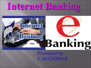 InternetInternet BanBankingking
Presented by-
J. MANOHAR
 