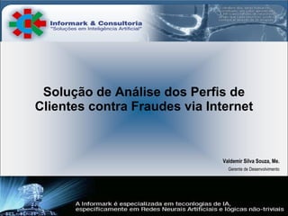 Solução de Análise dos Perfis de Clientes contra Fraudes via Internet Valdemir Silva Souza, Me. Gerente de Desenvolvimento 