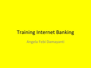 Training Internet Banking
Angela Febi Damayanti
 