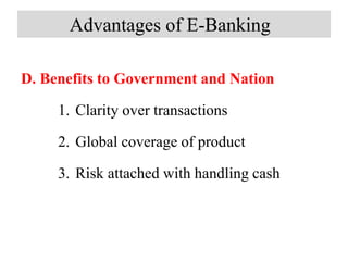 Advantages of E-Banking
D. Benefits to Government and Nation
1. Clarity over transactions
2. Global coverage of product
3. Risk attached with handling cash
 
