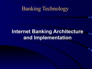 Banking Technology
Internet Banking Architecture
and Implementation
 