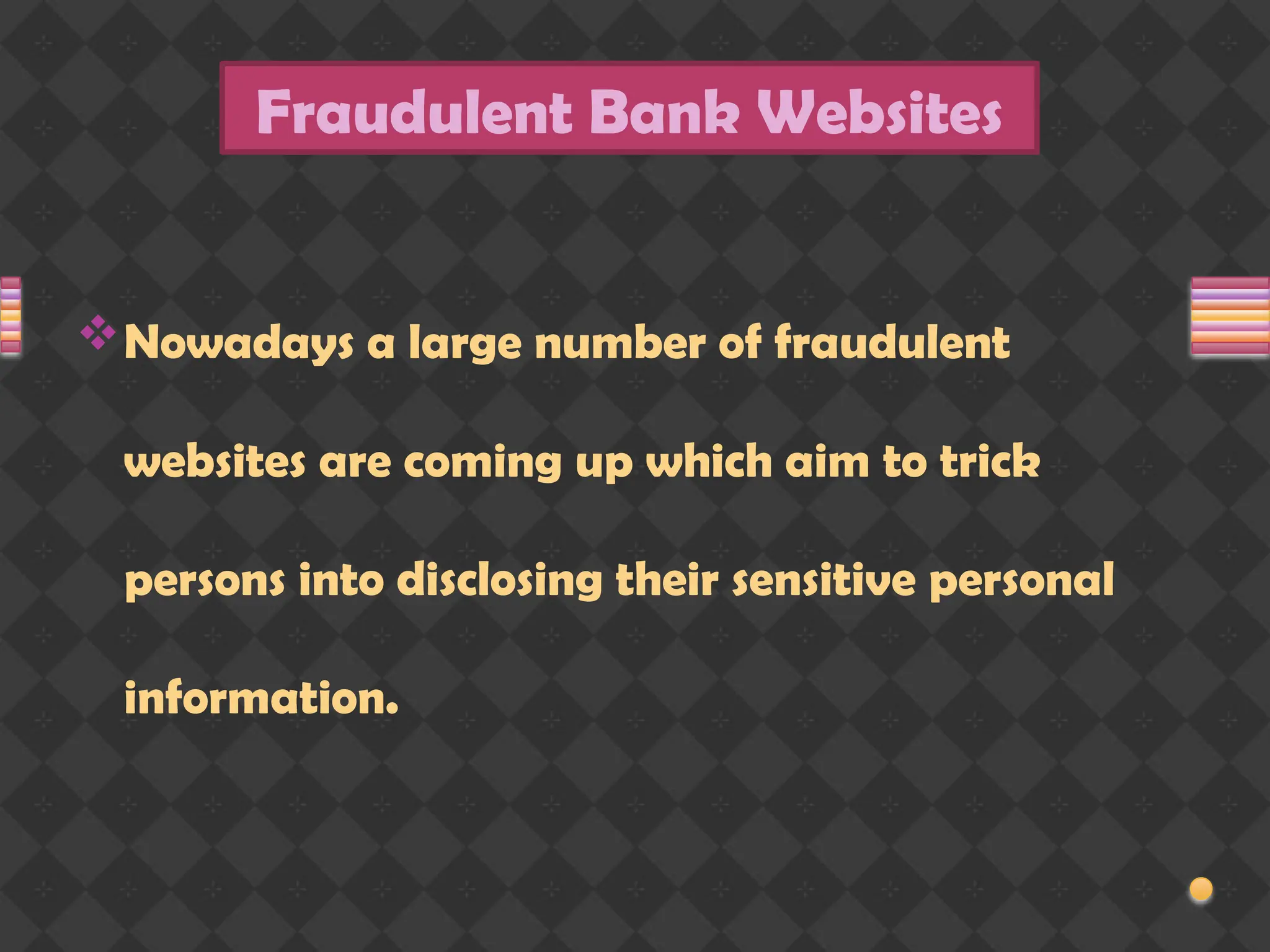 Nowadays a large number of fraudulent
websites are coming up which aim to trick
persons into disclosing their sensitive personal
information.
Fraudulent Bank Websites
 