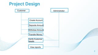 Project Design
7
Customer
Create Account
Deposite Amount
Withdraw Amount
Transfer Money
Verify Customer
details
View reports
Administrator
 