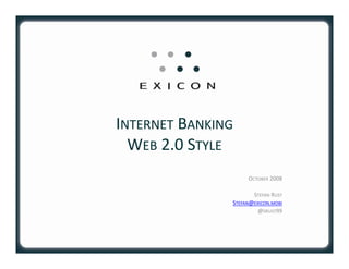 INTERNET BANKING
  WEB 2.0 STYLE
                    OCTOBER 2008

                      STEFAN RUST
               STEFAN@EXICON.MOBI
                        @SRUST99
 