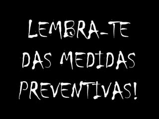 LEMBRA-TE DAS MEDIDAS PREVENTIVAS!
