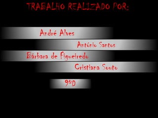 TRABALHO REALIZADO POR:André AlvesAntónio SantosBárbara de FigueiredoCristiana Souto9ºD