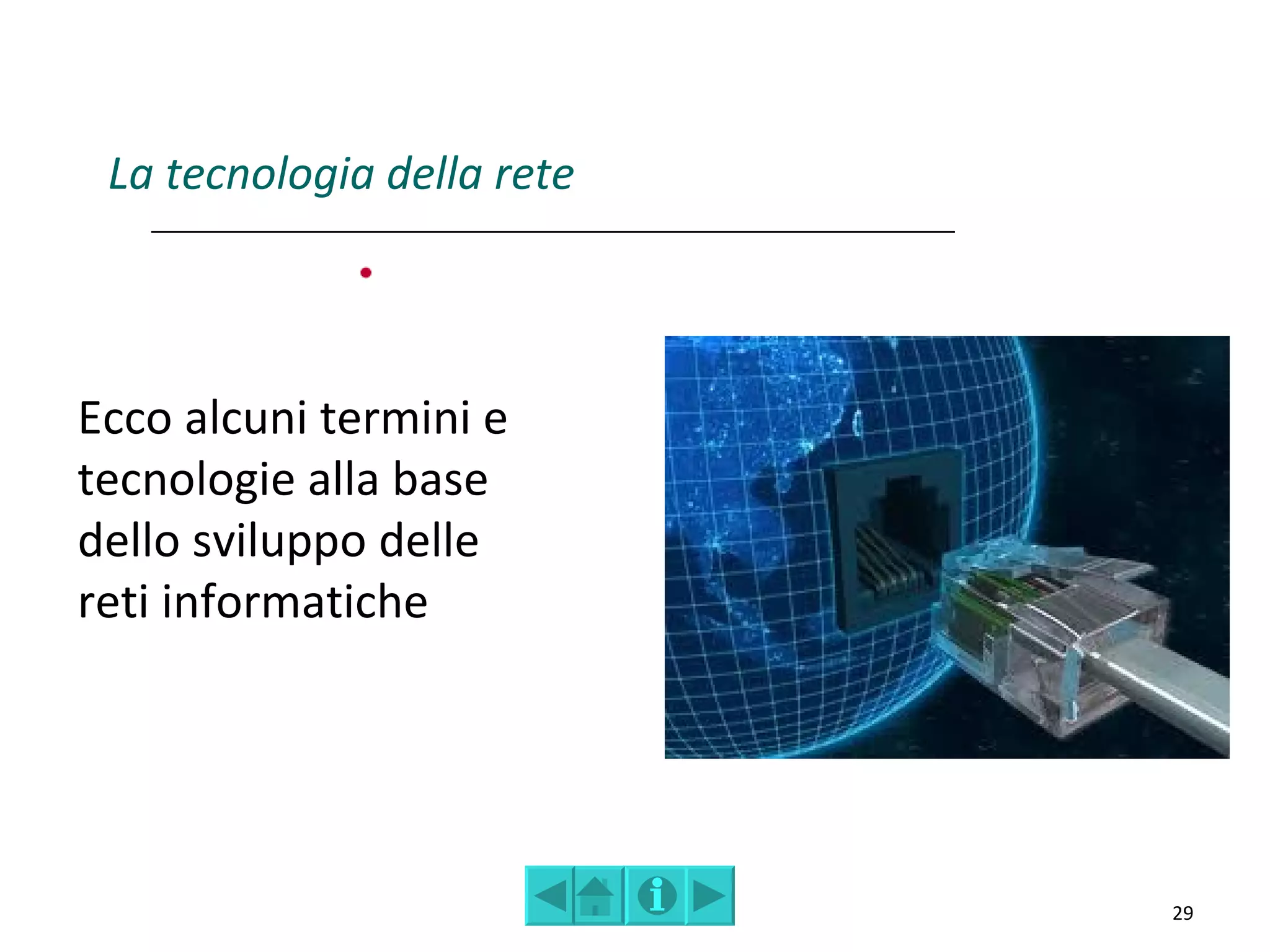 La tecnologia della rete



Ecco alcuni termini e
tecnologie alla base
dello sviluppo delle
reti informatiche




                            29
 