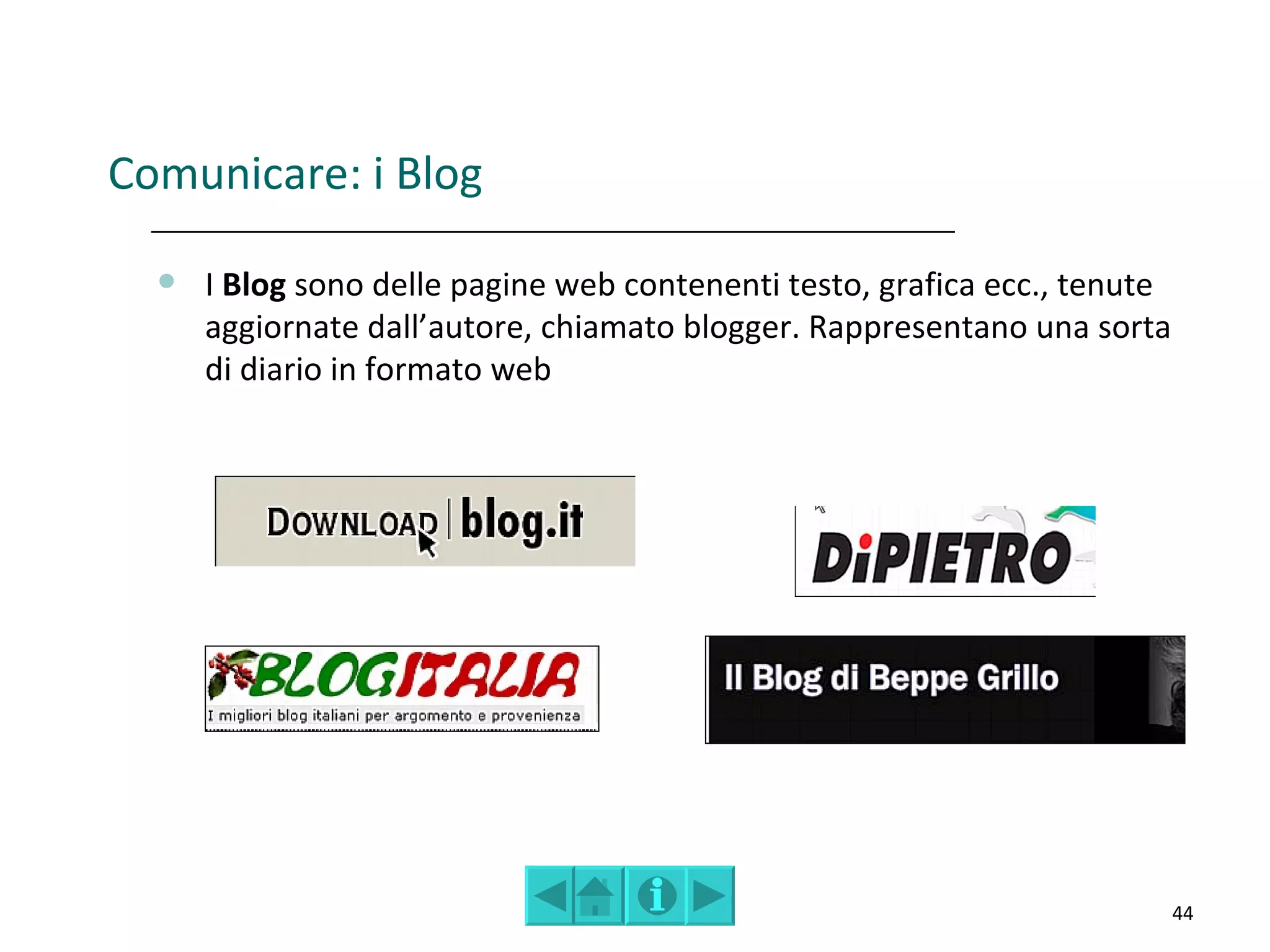 Comunicare: i Blog

     I Blog sono delle pagine web contenenti testo, grafica ecc., tenute
      aggiornate dall’autore, chiamato blogger. Rappresentano una sorta
      di diario in formato web




                                                                            44
 
