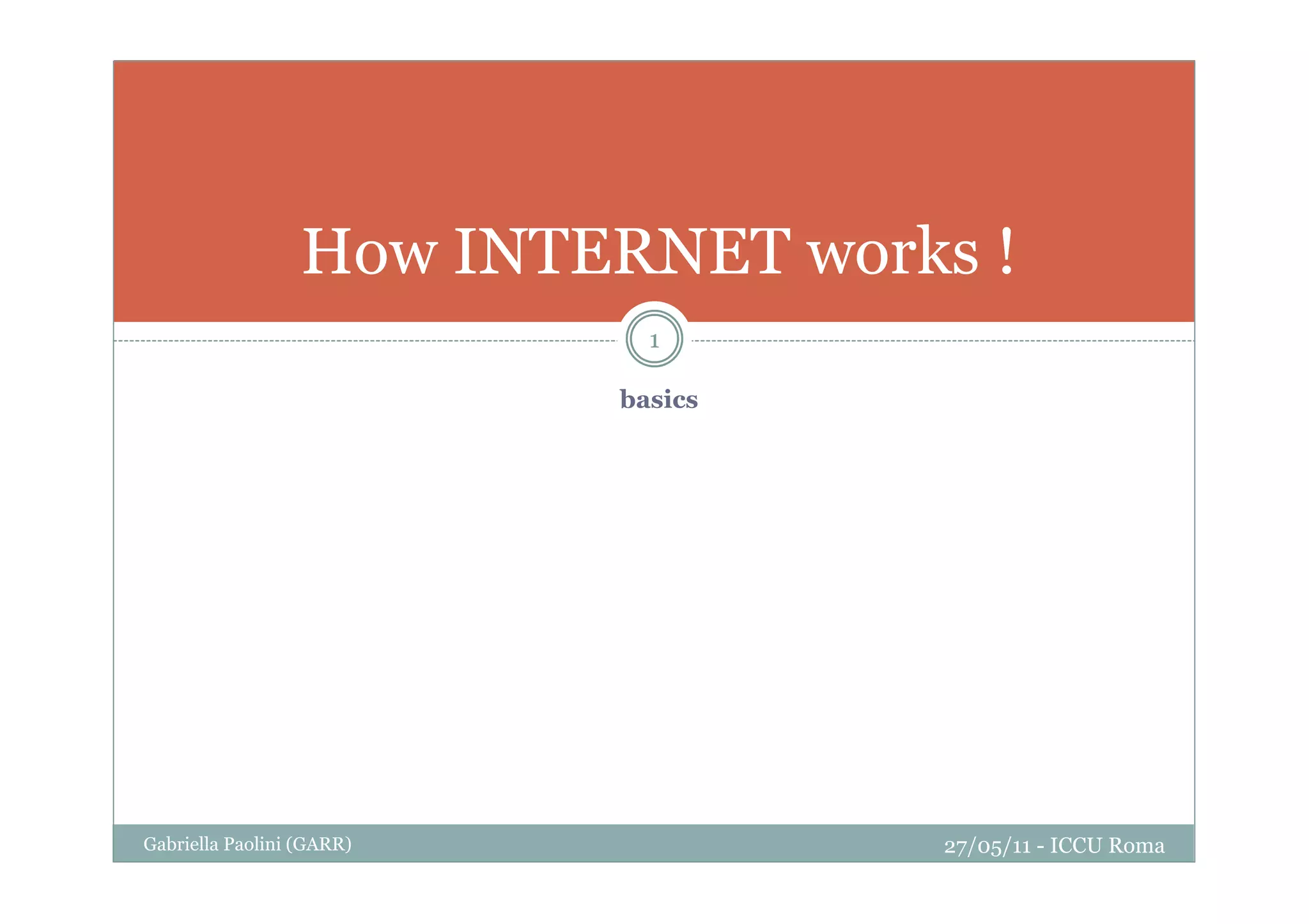 basics
Gabriella Paolini (GARR) 27/05/11 - ICCU Roma
1
How INTERNET works !
 