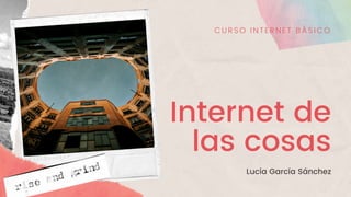 Internet de
las cosas
Lucía García Sánchez
CU RSO INTERNET BÁSICO
 