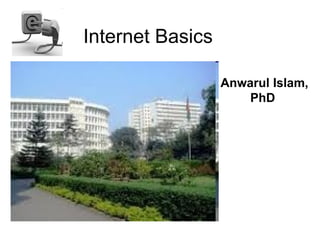 Internet Basics

                  Anwarul Islam,
                      PhD
 