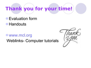 Thank you for your time! Evaluation form Handouts www.mcl.org   Weblinks- Computer tutorials 