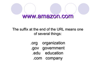 www.amazon.com The suffix at the end of the URL means one of several things: .org  organization .gov  government .edu  education .com  company 