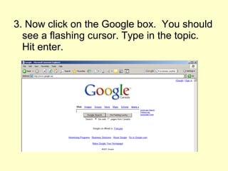 3. Now click on the Google box. You should
see a flashing cursor. Type in the topic.
Hit enter.
 