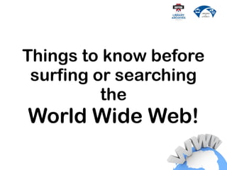 Things to know before
surfing or searching
the
World Wide Web!
 