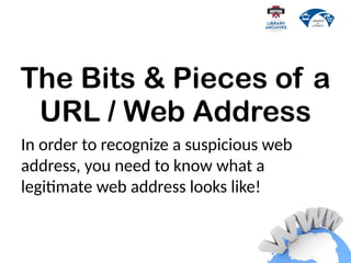 The Bits & Pieces of a
URL / Web Address
In order to recognize a suspicious web
address, you need to know what a
legitimate web address looks like!
 