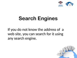 If you do not know the address of a
web site, you can search for it using
any search engine.
Search Engines
 