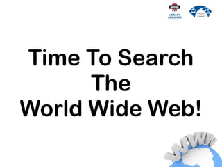Time To Search
The
World Wide Web!
 