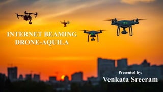 INTERNET BEAMING
DRONE-AQUILA
Presented by:
Venkata Sreeram
 