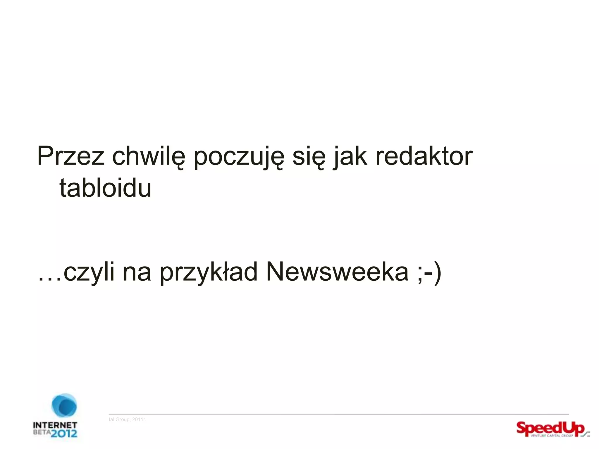 Przez chwilę poczuję się jak redaktor
    tabloidu


  …czyli na przykład Newsweeka ;-)




Copyright ©SpeedUp Venture Capital Group, 2011r.
 