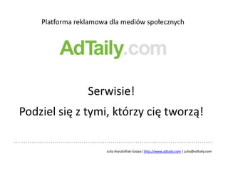 Platforma reklamowa dla mediów społecznych Serwisie!  Podziel się z tymi, którzy cię tworzą! Julia Krysztofiak-Szopa| http://www.adtaily.com | julia@adtaily.com 