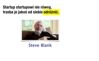 Startup startupowi nie równy,
trzeba je jakoś od siebie odróżnić.




                Steve Blank
 