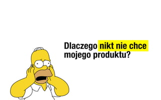Dlaczego nikt nie chce
mojego produktu?
 